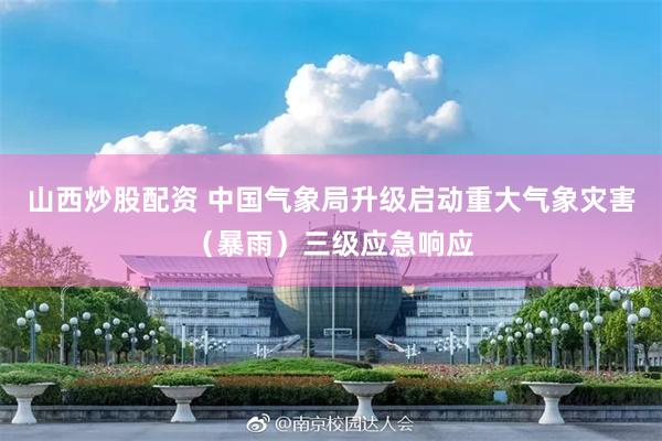 山西炒股配资 中国气象局升级启动重大气象灾害（暴雨）三级应急响应