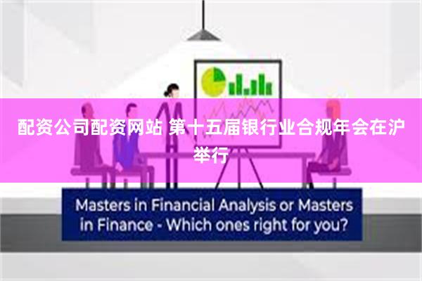 配资公司配资网站 第十五届银行业合规年会在沪举行