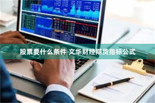股票要什么条件 文华财经期货指标公式