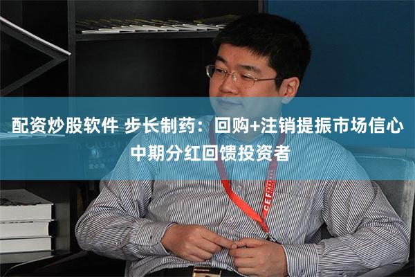 配资炒股软件 步长制药：回购+注销提振市场信心 中期分红回馈