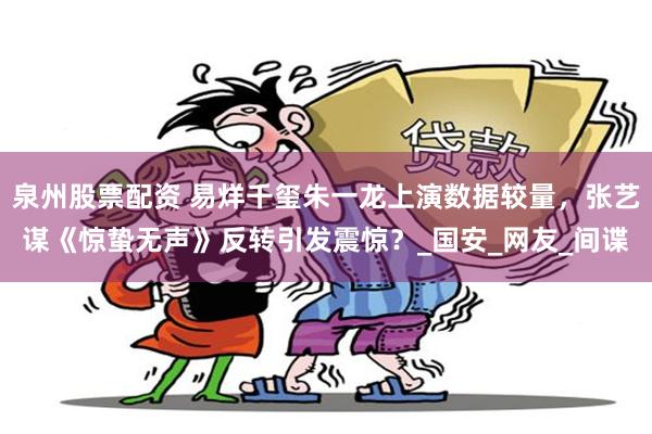 泉州股票配资 易烊千玺朱一龙上演数据较量，张艺谋《惊蛰无声》反转引发震惊？_国安_网友_间谍