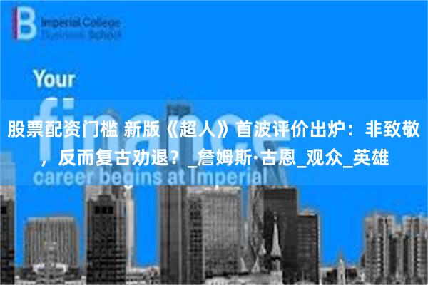 股票配资门槛 新版《超人》首波评价出炉：非致敬，反而复古劝退？_詹姆斯·古恩_观众_英雄