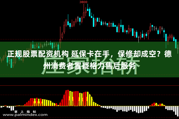 正规股票配资机构 延保卡在手，保修却成空？德州消费者置疑格力