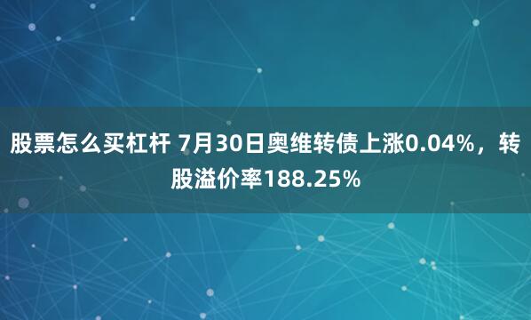 股票怎么买杠杆 7月30日奥维转债上涨0.04%，转股溢价率