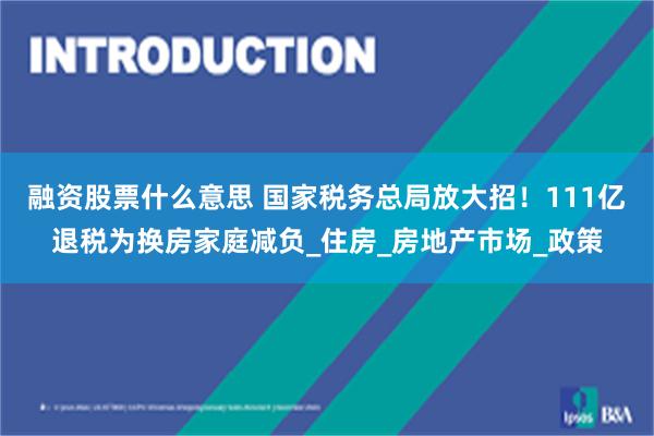 融资股票什么意思 国家税务总局放大招！111亿退税为换房家庭