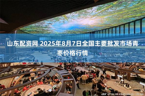山东配资网 2025年8月7日全国主要批发市场青枣价格行情