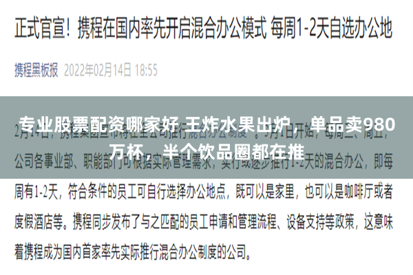 专业股票配资哪家好 王炸水果出炉，单品卖980万杯，半个饮品圈都在推