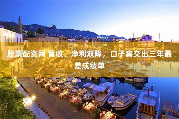 股票配资网 营收、净利双降，口子窖交出三年最差成绩单