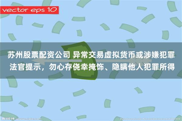 苏州股票配资公司 异常交易虚拟货币或涉嫌犯罪 法官提示，勿心
