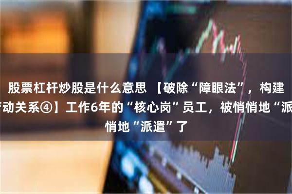 股票杠杆炒股是什么意思 【破除“障眼法”，构建和谐劳动关系④