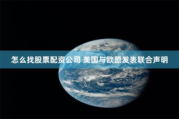 怎么找股票配资公司 美国与欧盟发表联合声明