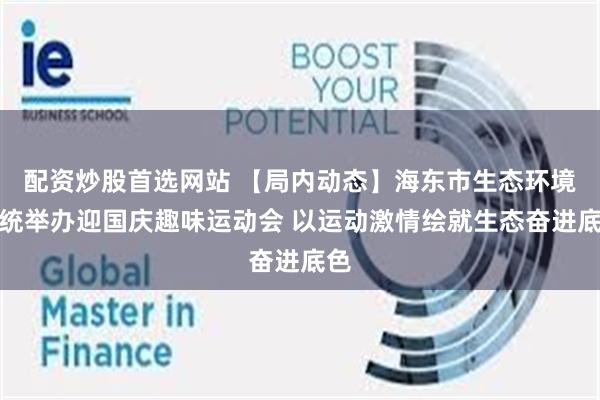 配资炒股首选网站 【局内动态】海东市生态环境系统举办迎国庆趣