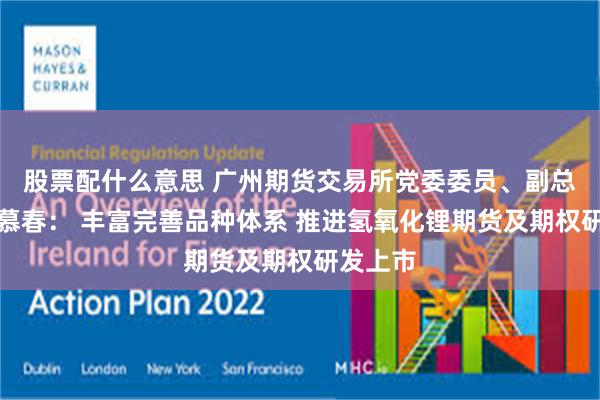 股票配什么意思 广州期货交易所党委委员、副总经理李慕春： 丰