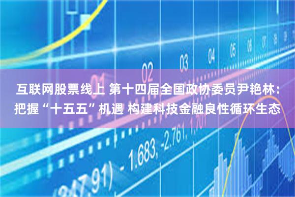 互联网股票线上 第十四届全国政协委员尹艳林:把握“十五五”机