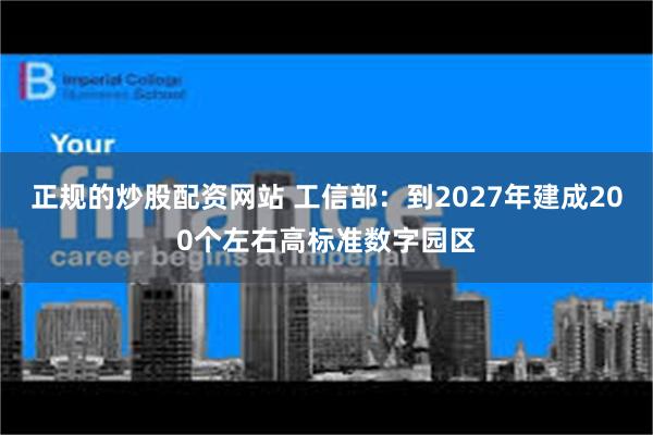 正规的炒股配资网站 工信部:到2027年建成200个左右高标