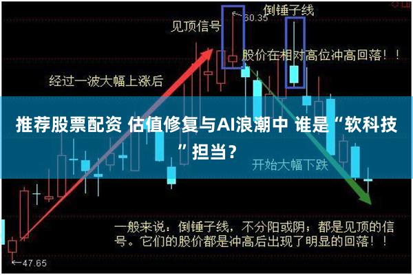 推荐股票配资 估值修复与AI浪潮中 谁是“软科技”担当?