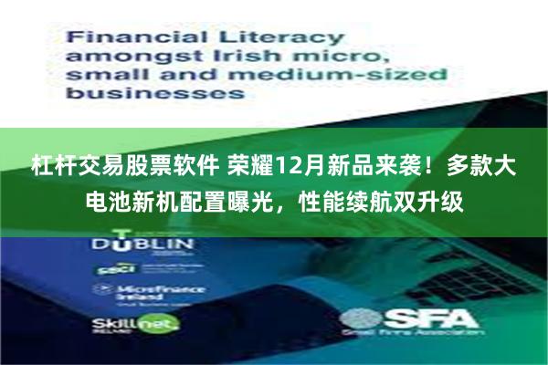 杠杆交易股票软件 荣耀12月新品来袭!多款大电池新机配置曝光,性能续航双升级