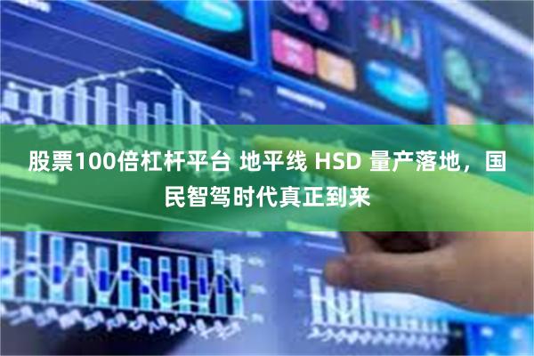 股票100倍杠杆平台 地平线 HSD 量产落地,国民智驾时代真正到来