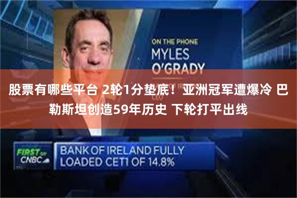 股票有哪些平台 2轮1分垫底！亚洲冠军遭爆冷 巴勒斯坦创造5