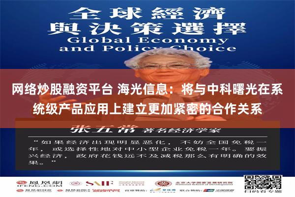 网络炒股融资平台 海光信息：将与中科曙光在系统级产品应用上建立更加紧密的合作关系