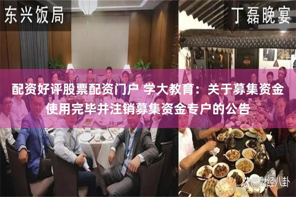 配资好评股票配资门户 学大教育：关于募集资金使用完毕并注销募