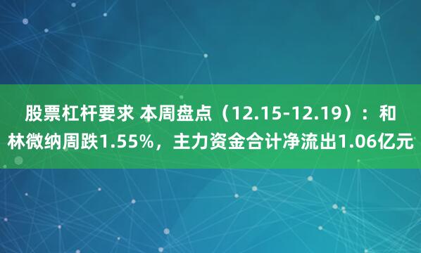 股票杠杆要求 本周盘点（12.15-12.19）：和林微纳周跌1.55%，主力资金合计净流出1.06亿元