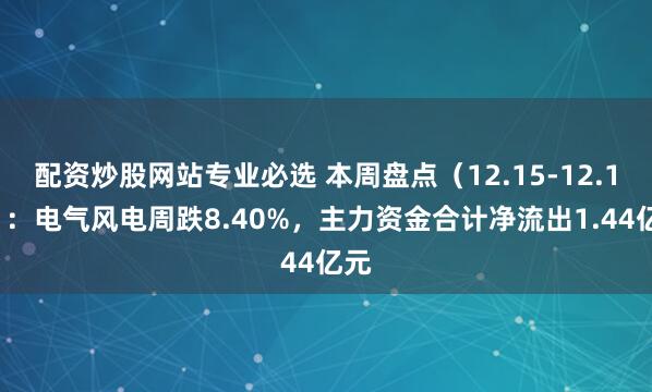 配资炒股网站专业必选 本周盘点（12.15-12.19）：电气风电周跌8.40%，主力资金合计净流出1.44亿元