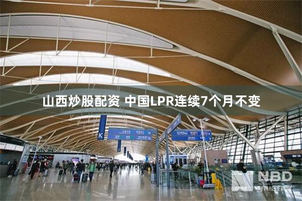 山西炒股配资 中国LPR连续7个月不变