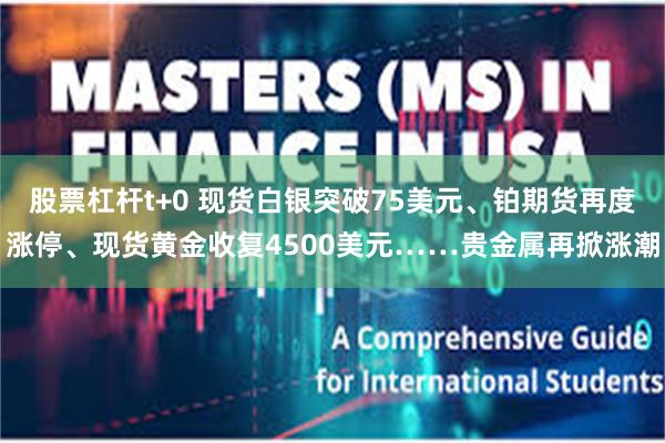 股票杠杆t+0 现货白银突破75美元、铂期货再度涨停、现货黄
