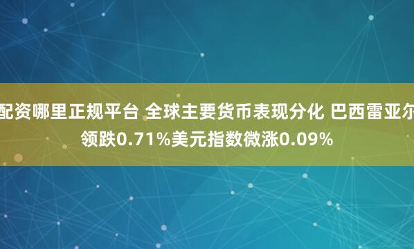 配资哪里正规平台 全球主要货币表现分化 巴西雷亚尔领跌0.7